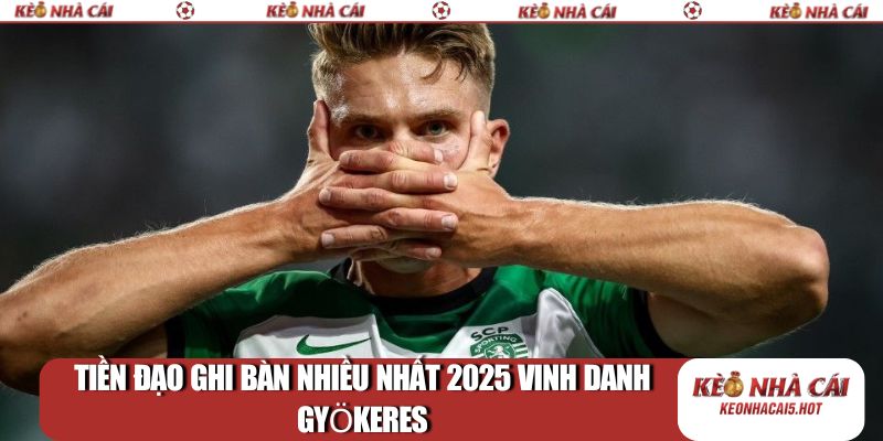 Tiền đạo ghi bàn nhiều nhất 2025 vinh danh Gyökeres