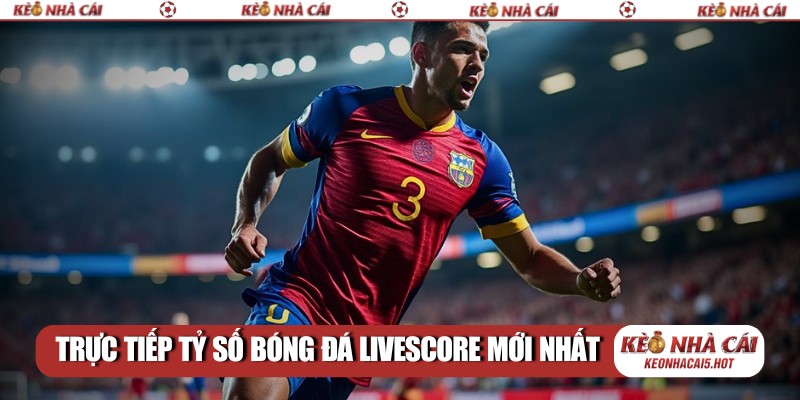 Trực tiếp tỷ số bóng đá livescore mới nhất