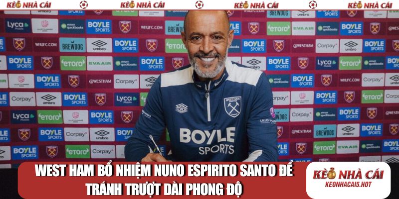 West Ham bổ nhiệm Nuno Espirito Santo để tránh trượt dài phong độ